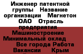 Инженер патентной группы › Название организации ­ Магнетон, ОАО › Отрасль предприятия ­ Машиностроение › Минимальный оклад ­ 18 000 - Все города Работа » Вакансии   . Крым,Бахчисарай